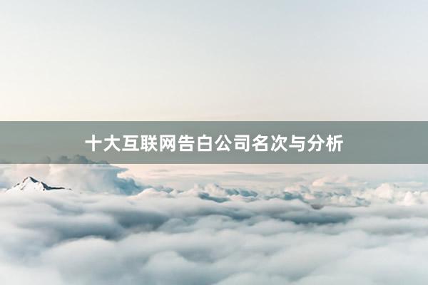 十大互联网告白公司名次与分析